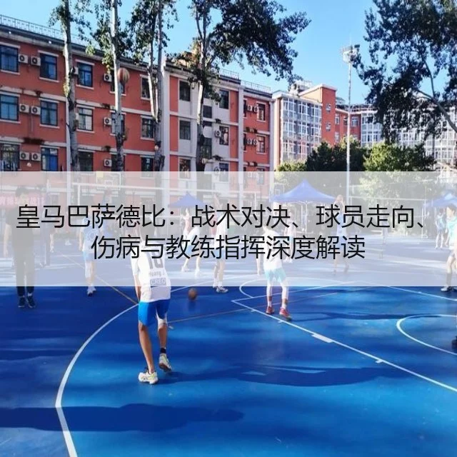 皇马巴萨德比：战术对决、球员走向、伤病与教练指挥深度解读